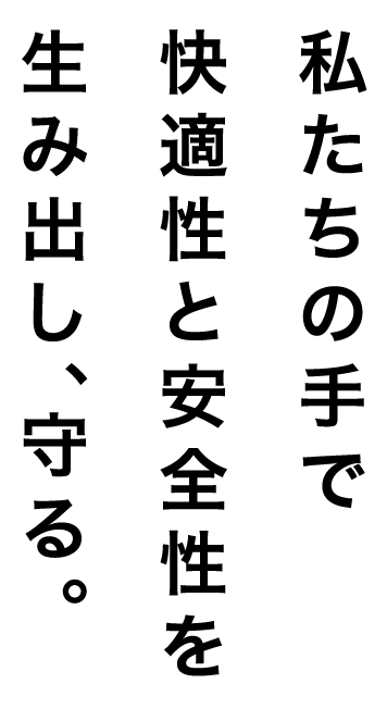 私たちの手で快適性と安全性を生み出し、守る。